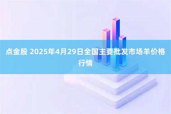 点金股 2025年4月29日全国主要批发市场羊价格行情