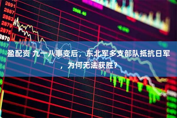 盈配资 九一八事变后，东北军多支部队抵抗日军，为何无法获胜？