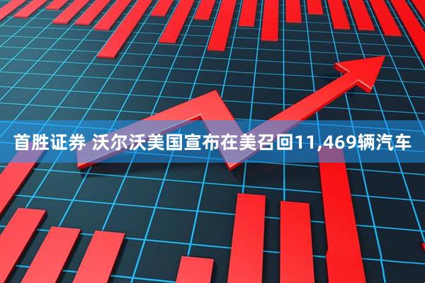首胜证券 沃尔沃美国宣布在美召回11,469辆汽车