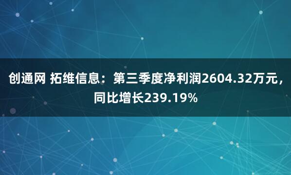 创通网 拓维信息：第三季度净利润2604.32万元，同比增长239.19%