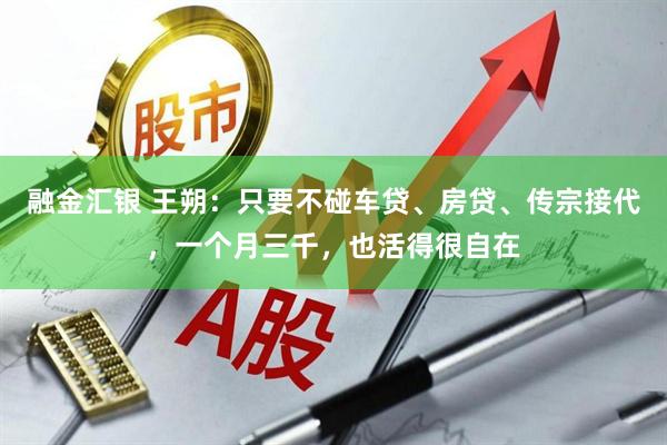 融金汇银 王朔：只要不碰车贷、房贷、传宗接代，一个月三千，也活得很自在