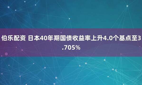 伯乐配资 日本40年期国债收益率上升4.0个基点至3.705%