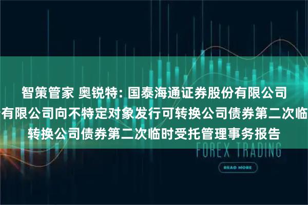 智策管家 奥锐特: 国泰海通证券股份有限公司关于奥锐特药业股份有限公司向不特定对象发行可转换公司债券第二次临时受托管理事务报告
