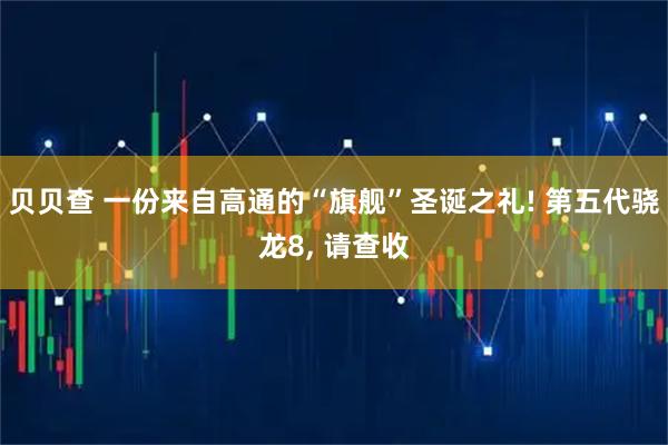 贝贝查 一份来自高通的“旗舰”圣诞之礼! 第五代骁龙8, 请查收