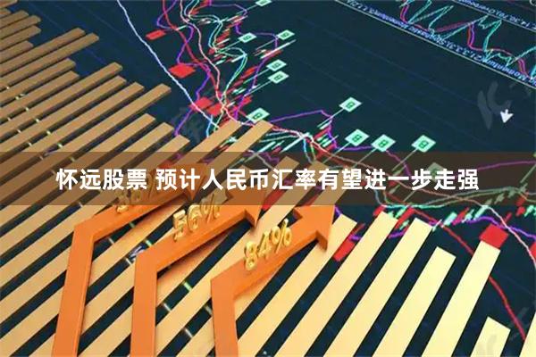 怀远股票 预计人民币汇率有望进一步走强