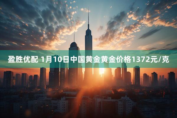 盈胜优配 1月10日中国黄金黄金价格1372元/克