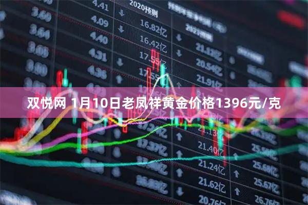双悦网 1月10日老凤祥黄金价格1396元/克