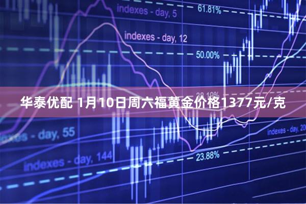 华泰优配 1月10日周六福黄金价格1377元/克
