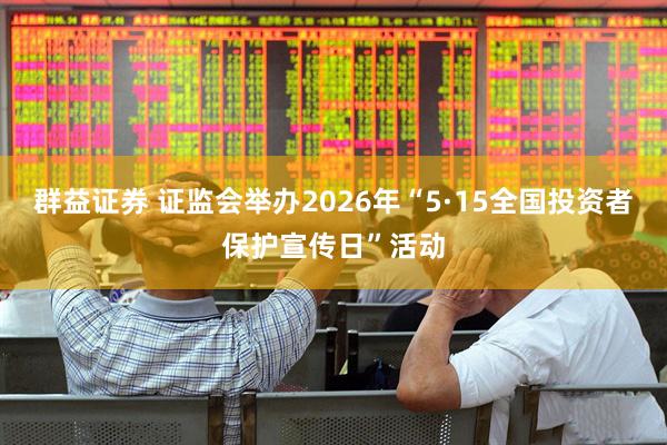 群益证券 证监会举办2026年“5·15全国投资者保护宣传日”活动